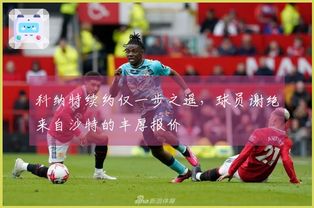科纳特续约仅一步之遥，球员谢绝来自沙特的丰厚报价