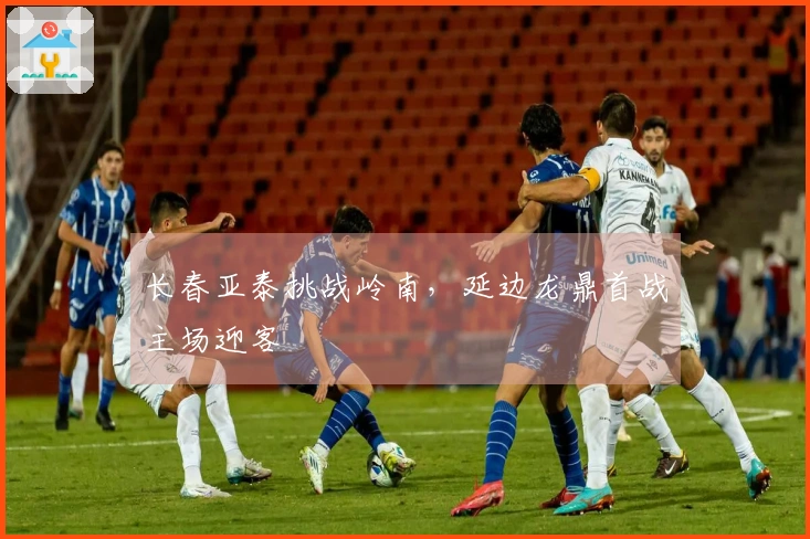 长春亚泰挑战岭南，延边龙鼎首战主场迎客