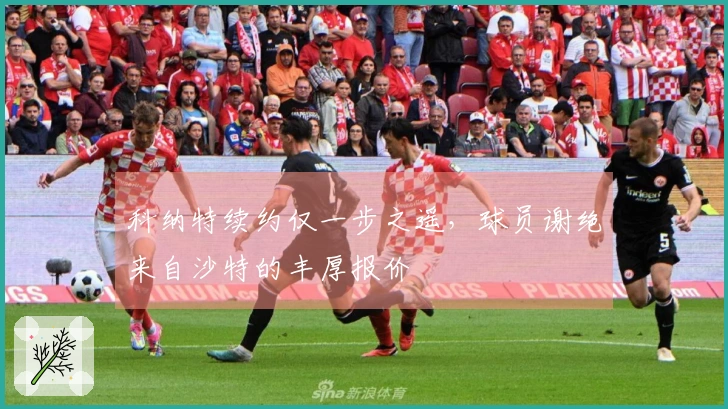 科纳特续约仅一步之遥，球员谢绝来自沙特的丰厚报价