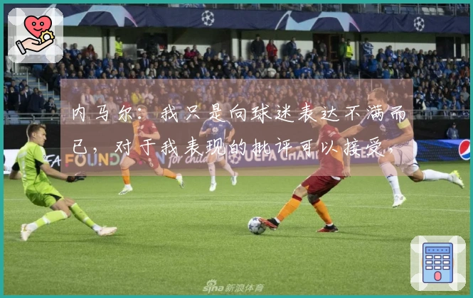 内马尔：我只是向球迷表达不满而已，对于我表现的批评可以接受，但面对人身攻击则不应合理。