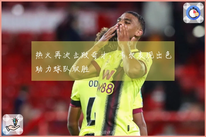 热火再次击败奇才，韦尔表现出色助力球队取胜