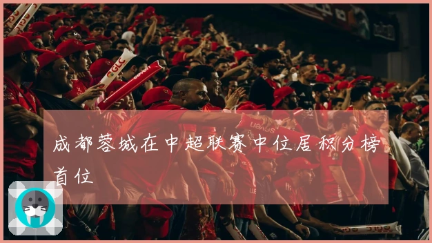 成都蓉城在中超联赛中位居积分榜首位