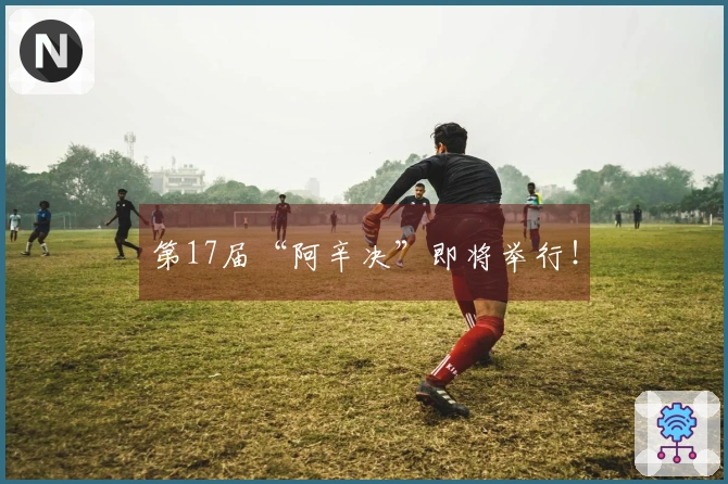 第17届“阿辛决”即将举行！