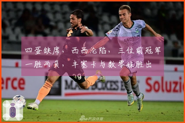 四蛋缺席，西西沦陷，三位前冠军一胜两负，丰塞卡与数零妹胜出