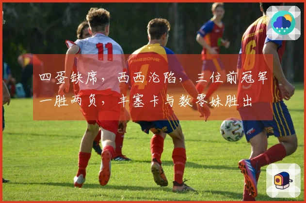 四蛋缺席，西西沦陷，三位前冠军一胜两负，丰塞卡与数零妹胜出