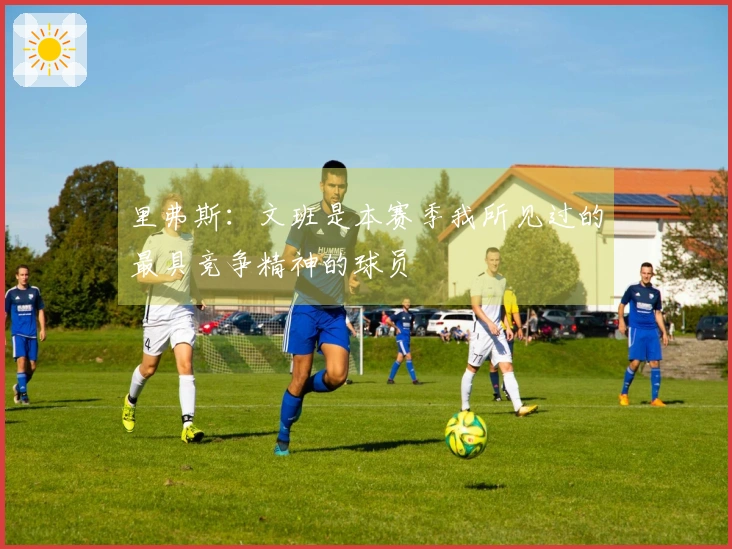 里弗斯：文班是本赛季我所见过的最具竞争精神的球员
