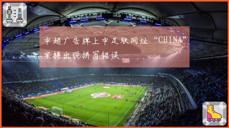 中超广告牌上中足联网址“CHINA”字样出现拼写错误